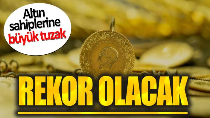 Altın sahiplerine büyük tuzak: Rekor olacak