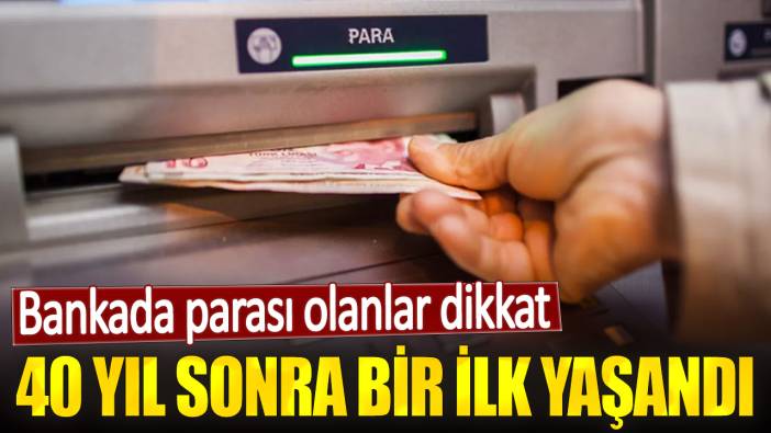 Bankada parası olanlar dikkat.  40 yıl sonra bir ilk yaşandı