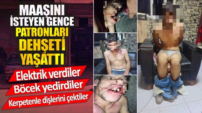 Maaşını isteyen gence patronları dehşeti yaşattı. Kerpetenle dişlerini çektiler böcek yedirdiler