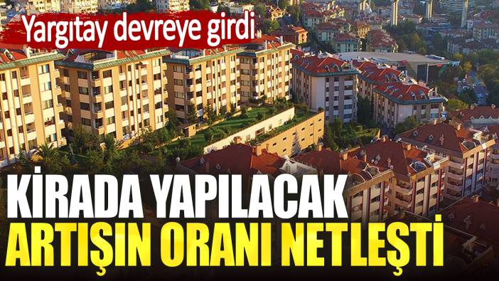 Kirada yapılacak artışın oranı netleşti. Yargıtay devreye girdi