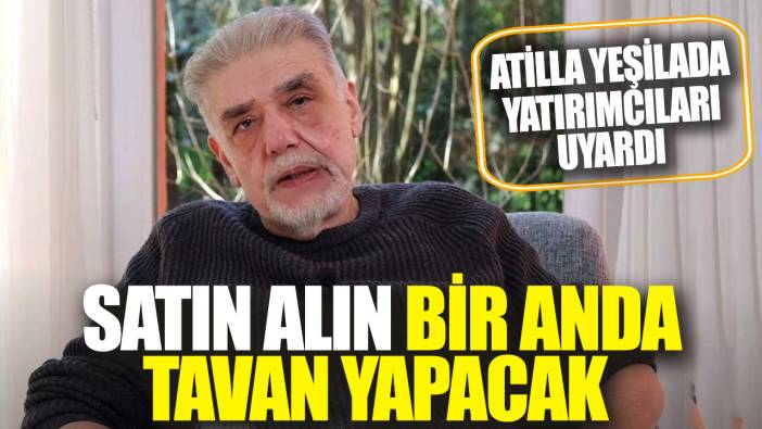 Atilla Yeşilada: Satın alın bir anda tavan yapacak