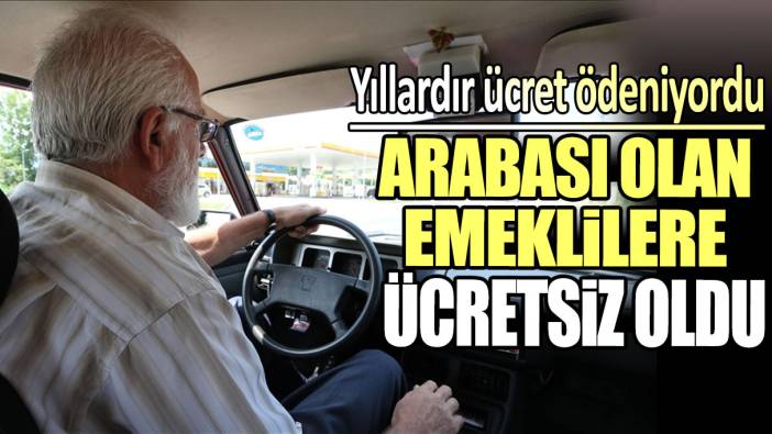 Arabası olan emeklilere ücretsiz oldu