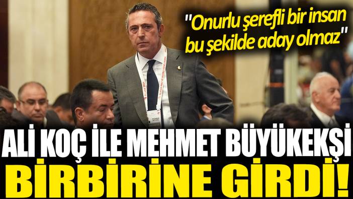 Ali Koç ile Mehmet Büyükekşi birbirine girdi: Onurlu şerefli bir insan bu şekilde aday olmaz!