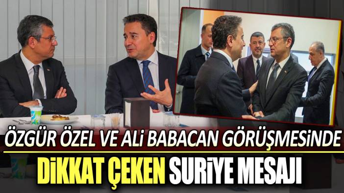 Özgür Özel Ali Babacan görüşmesinde dikkat çeken Suriye mesajı