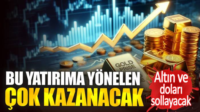 Bu yatırıma yönelen çok kazanacak. Altın ve doları sollayacak