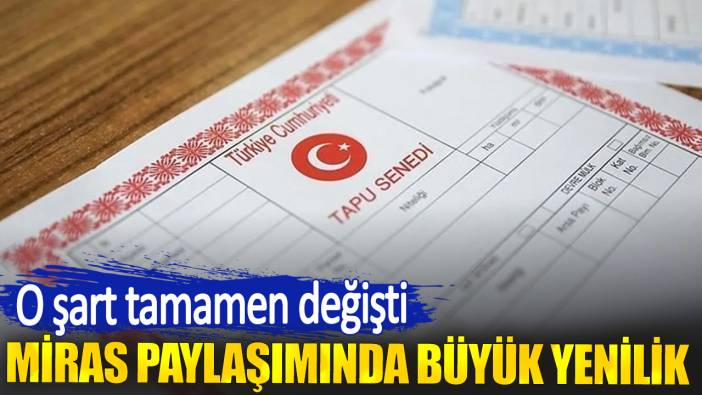 Miras paylaşımında büyük yenilik. O şart tamamen değişti