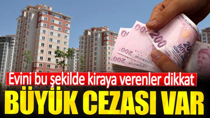 Evini bu şekilde kiraya verenler dikkat. Büyük cezası var