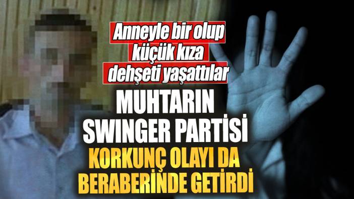 Muhtarın swinger partisi korkunç olayı da beraberinde getirdi. Anneyle bir olup küçük kıza dehşeti yaşattılar