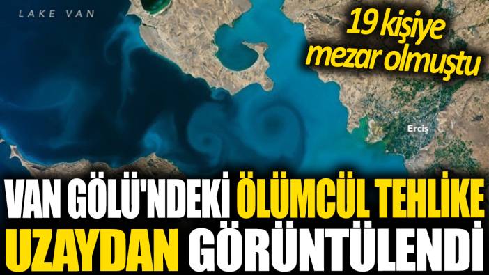 Van Gölü'ndeki ölümcül tehlike uzaydan görüntülendi: 19 kişiye mezar olmuştu