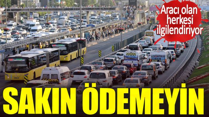 Aracı olan herkesi ilgilendiriyor.  Sakın ödemeyin