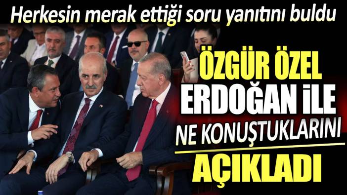 Özgür Özel Erdoğan ile ne konuştuklarını açıkladı