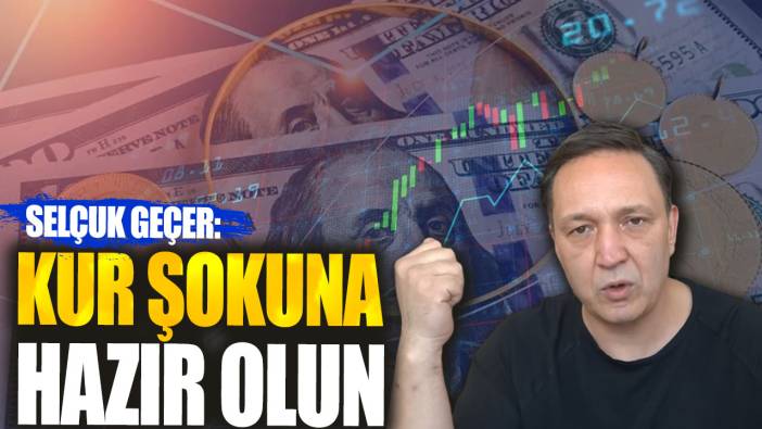 Selçuk Geçer: Kur şokuna hazır olun