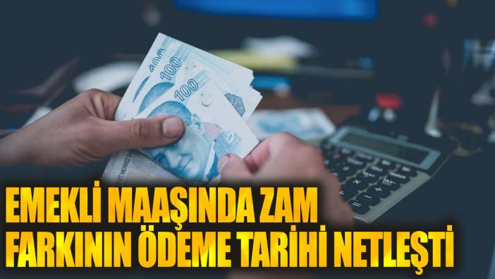 Emekli maaşında zam farkının ödeme tarihi netleşti