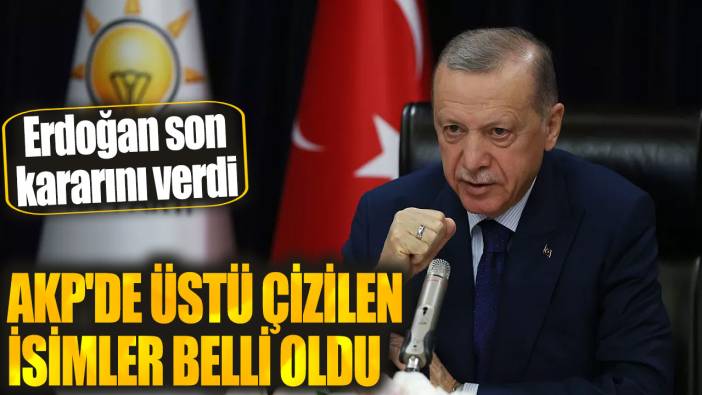 AKP'de üstü çizilen isimler belli oldu: Erdoğan son kararını verdi