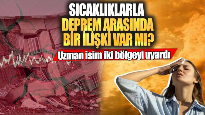 Sıcaklıklarla deprem arasında bir ilişki var mı? Uzman isim iki bölgeyi uyardı