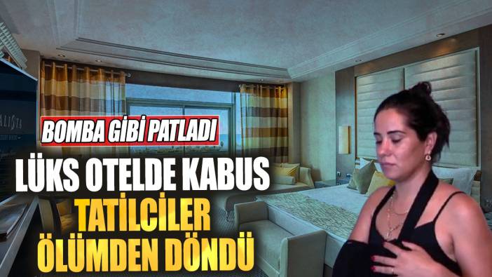 Lüks otelde kabus tatilciler ölümden döndü. Bomba gibi patladı