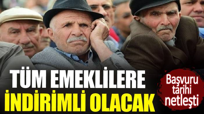 Tüm emekliler indirimli olacak. Başvuru tarihi netleşti