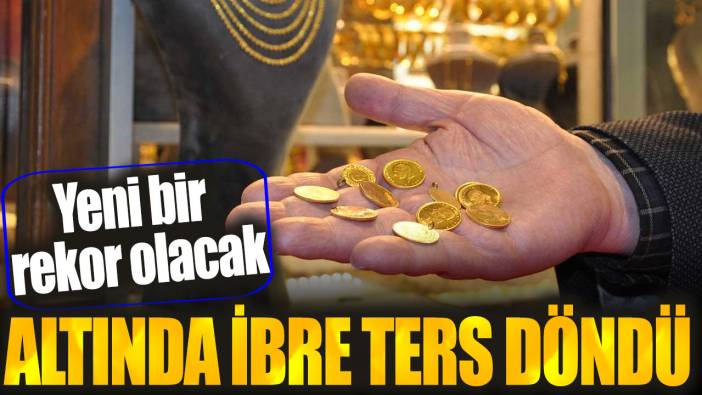 Altında ibre ters döndü! Yeni rekor olacak