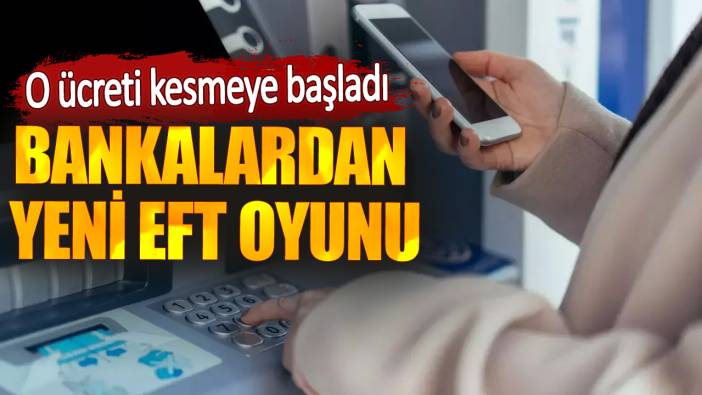 Bankalardan yeni EFT oyunu. O ücreti kesmeye başladı