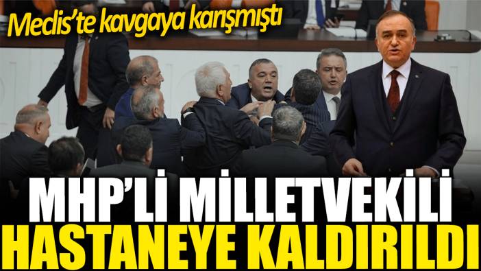 MHP'li milletvekili hastaneye kaldırıldı: Meclis'te kavgaya karışmıştı