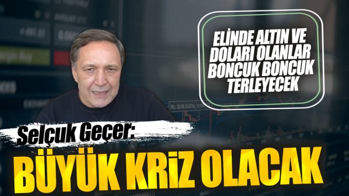 Selçuk Geçer uyardı: Büyük kriz olacak