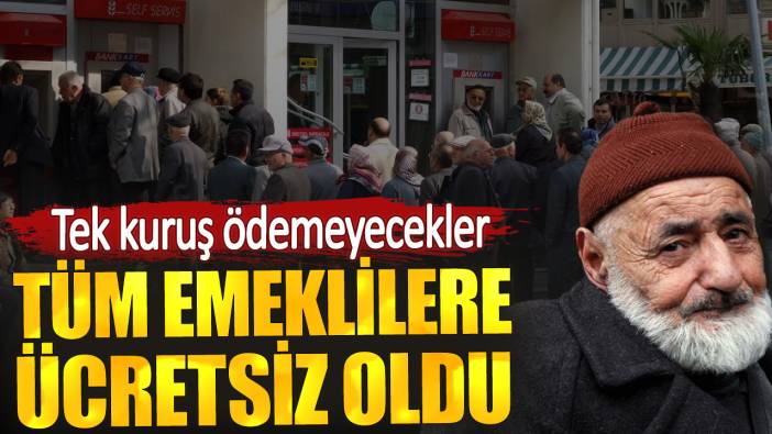 Tüm emeklilere ücretsiz oldu. Tek kuruş ödemeyecekler