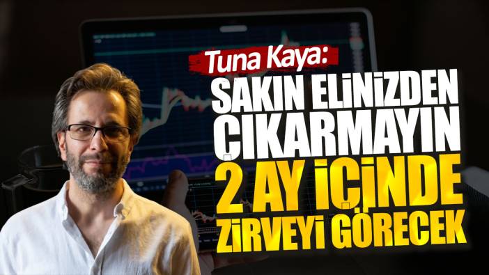 Tuna Kaya: Sakın elinizden çıkarmayın 2 ay içinde zirveyi görecek