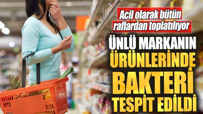 Ünlü markanın ürünlerinde bakteri tespit edildi. Acil olarak bütün raflardan toplatılıyor