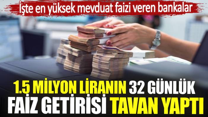 1.5 milyon liranın 32 günlük faiz getirisi tavan yaptı. İşte en yüksek mevduat faizi veren bankalar