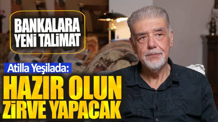 Atilla Yeşilada: Hazır olun zirve yapacak. Bankalara yeni talimat