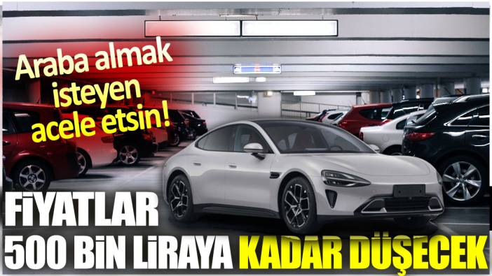 Otomobil fiyatları 500 bin liraya kadar düşecek