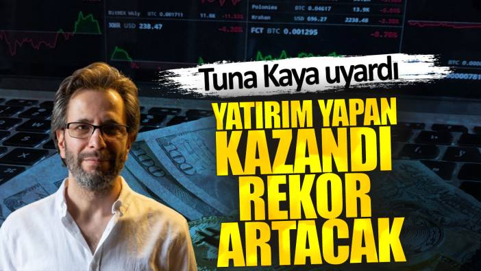 Tuna Kaya: Yatırım yapan kazandı rekor artacak