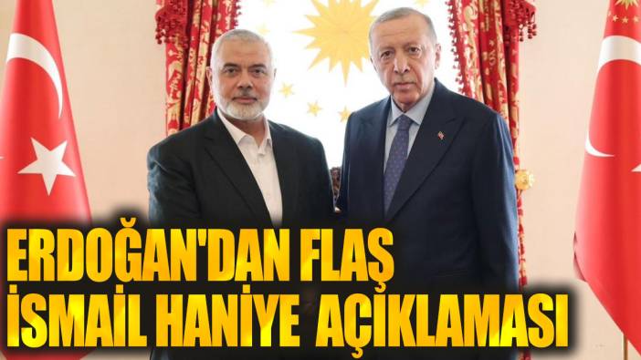 Son dakika... Erdoğan'dan flaş İsmail Haniye açıklaması