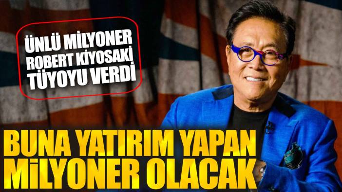 Ünlü milyoner Robert Kiyosaki tüyoyu verdi. Buna yatırım yapan milyoner olacak