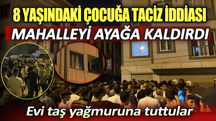 İstanbul'da 8 yaşındaki çocuğa taciz iddiası mahalleyi ayağa kaldırdı. Evi taş yağmuruna tuttular