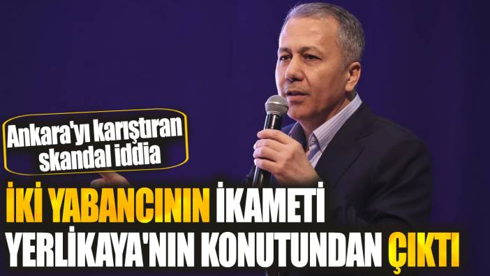 İki yabancının ikameti Bakan Yerlikaya'nın konutundan çıktı! Ankara'yı karıştıran skandal iddia