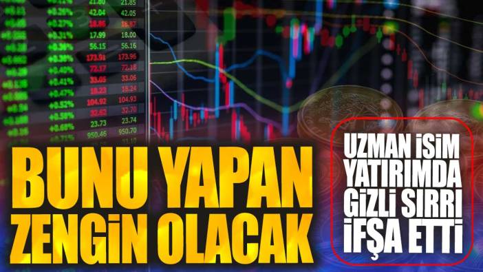 Uzman isim yatırımda gizli sırrı ifşa etti. Bunu yapan zengin olacak