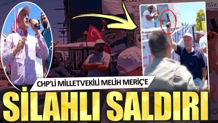 CHP'li Milletvekili Melih Meriç'e silahlı saldırı