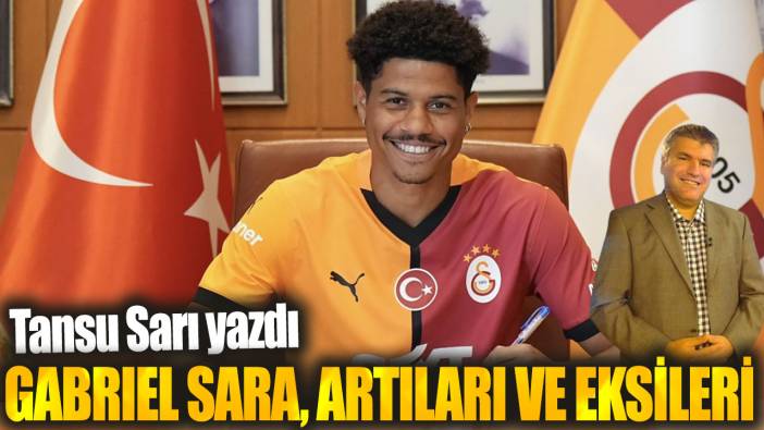 Gabriel Sara artıları ve eksileri... Tansu Sarı yazdı