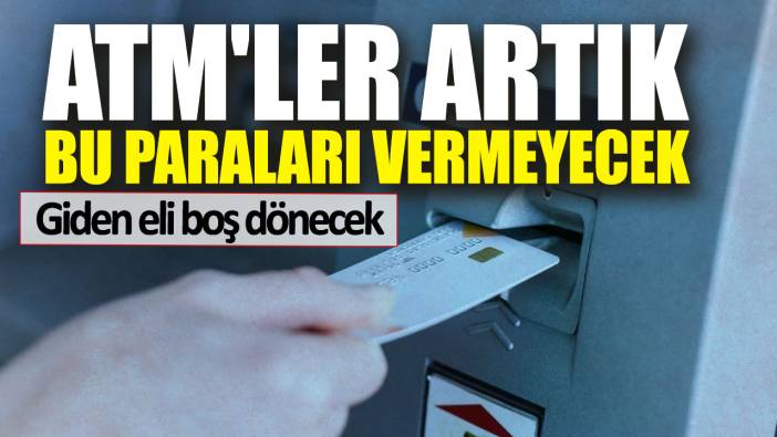 ATM'ler artık bu paraları vermeyecek. Giden eli boş dönecek