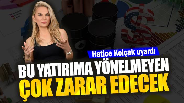 Hatice Kolçak uyardı. Bu yatırıma yönelmeyen çok zarar edecek