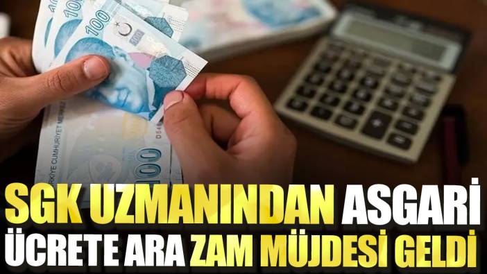 SGK uzmanından asgari ücrete ara zam müjdesi geldi