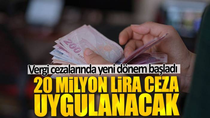 20 milyon lira ceza uygulanacak. Vergi cezalarında yeni dönem başladı