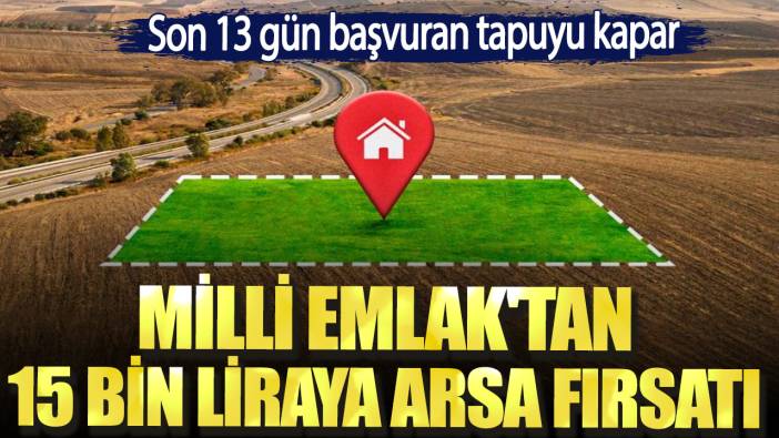 Milli Emlak'tan 15 bin liraya arsa fırsatı. Son 13 gün başvuran tapuyu kapar