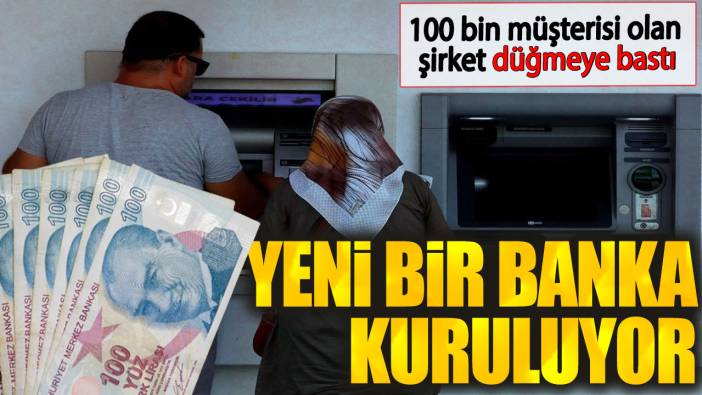 100 bin müşterisi olan şirket düğmeye bastı. Yeni bir banka kuruluyor