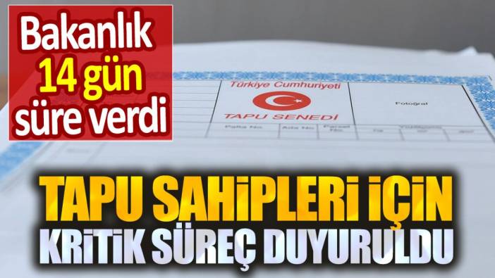 Tapu sahipleri için kritik süreç duyuruldu. Bakanlık 14 gün süre verdi