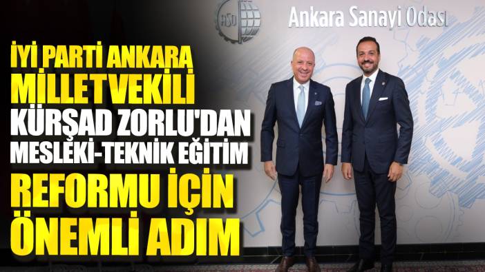 İYİ Parti Ankara Milletvekili Kürşad Zorlu'dan Mesleki-Teknik Eğitim Reformu için önemli adım