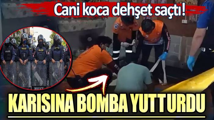 Cani koca dehşet saçtı. Karısına bomba yutturdu