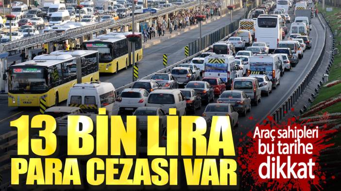 13 bin lira para cezası var. Araç sahipleri bu tarihe dikkat