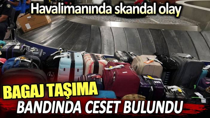 Bagaj taşıma bandında ceset bulundu. Havalimanında skandal olay